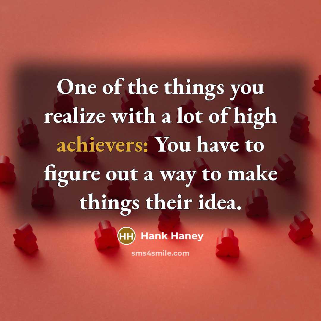 “One of the things you realize with a lot of high achievers: You have to figure out a way to make things their idea.” quote by Hank Haney