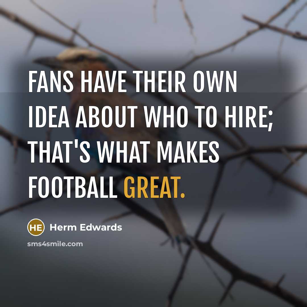 “Fans have their own idea about who to hire; that's what makes football great.” quote by Herm Edwards