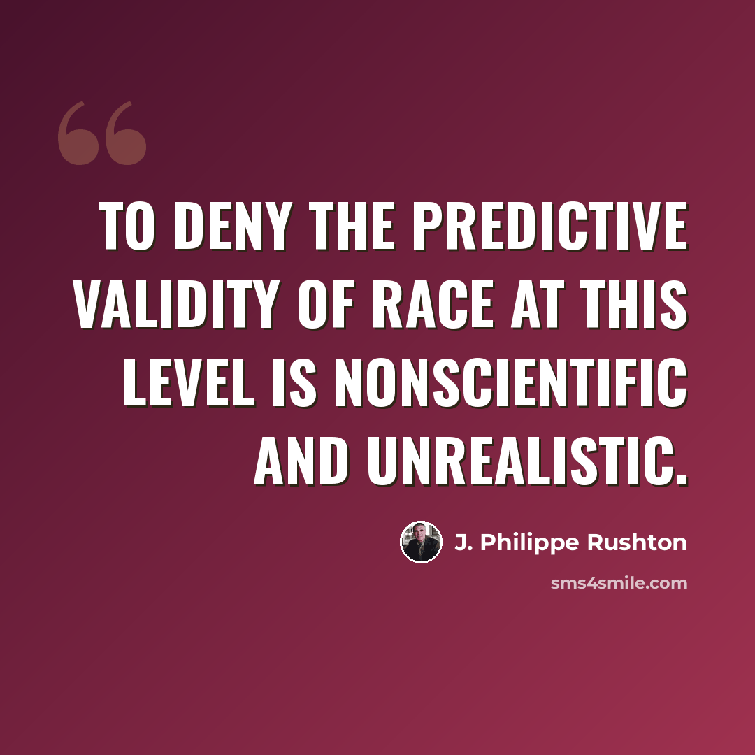 “To deny the predictive validity of race at this level is nonscientific and unrealistic.” quote by J. Philippe Rushton