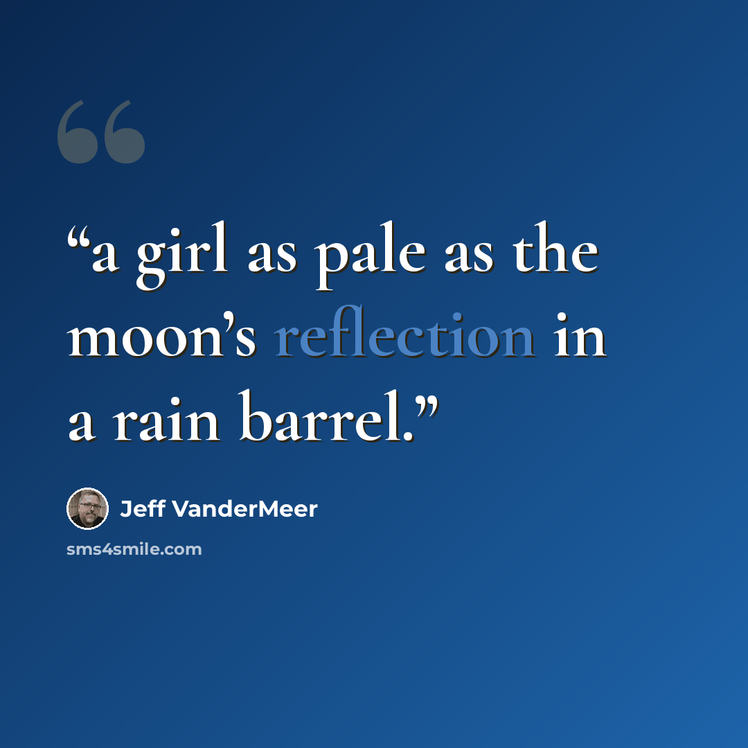 “a girl as pale as the moon’s reflection in a rain barrel.” quote by Jeff VanderMeer
