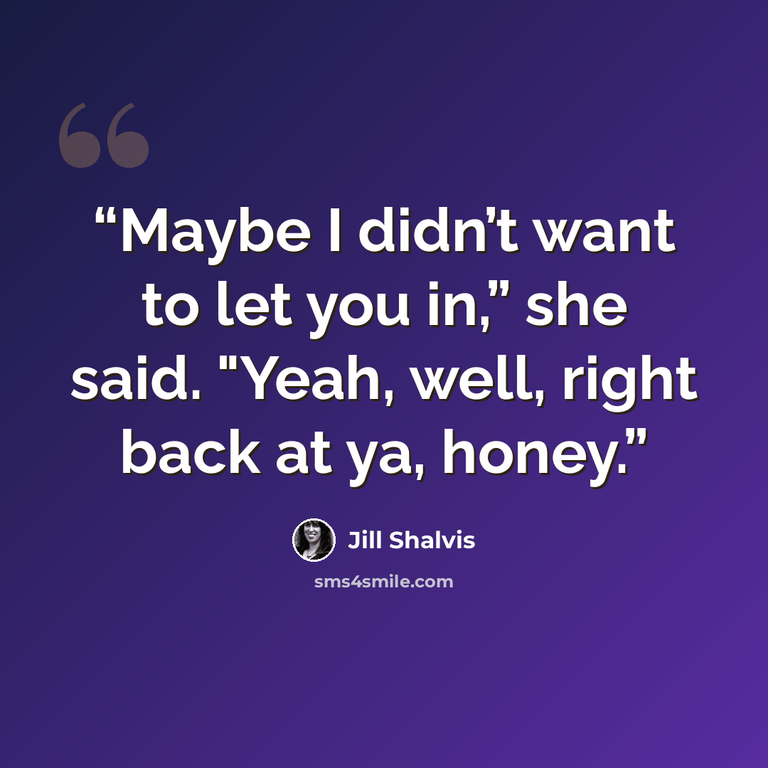 “Maybe I didn’t want to let you in,” she said. "Yeah, well, right back at ya, honey.” quote by Jill Shalvis