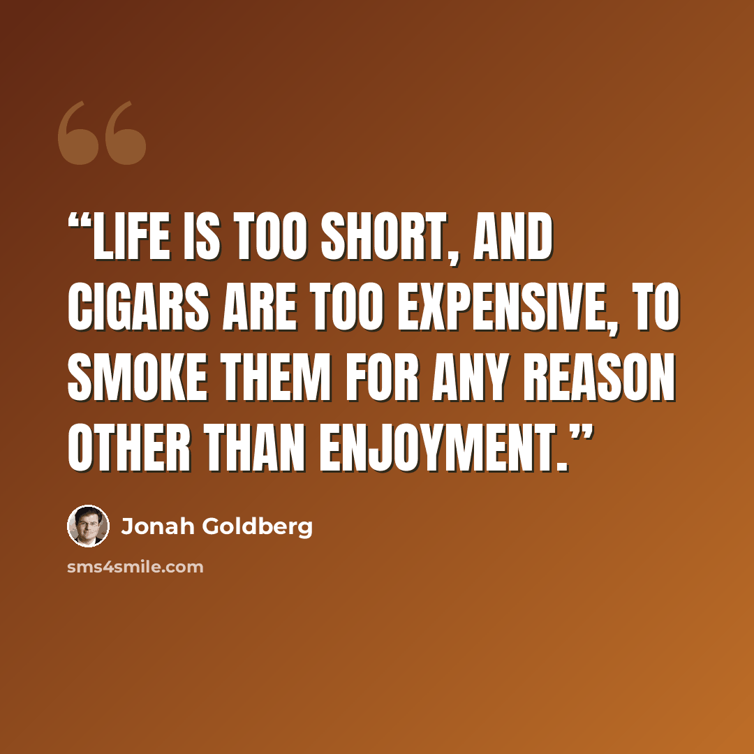 “Life is too short, and cigars are too expensive, to smoke them for any reason other than enjoyment.” quote by Jonah Goldberg