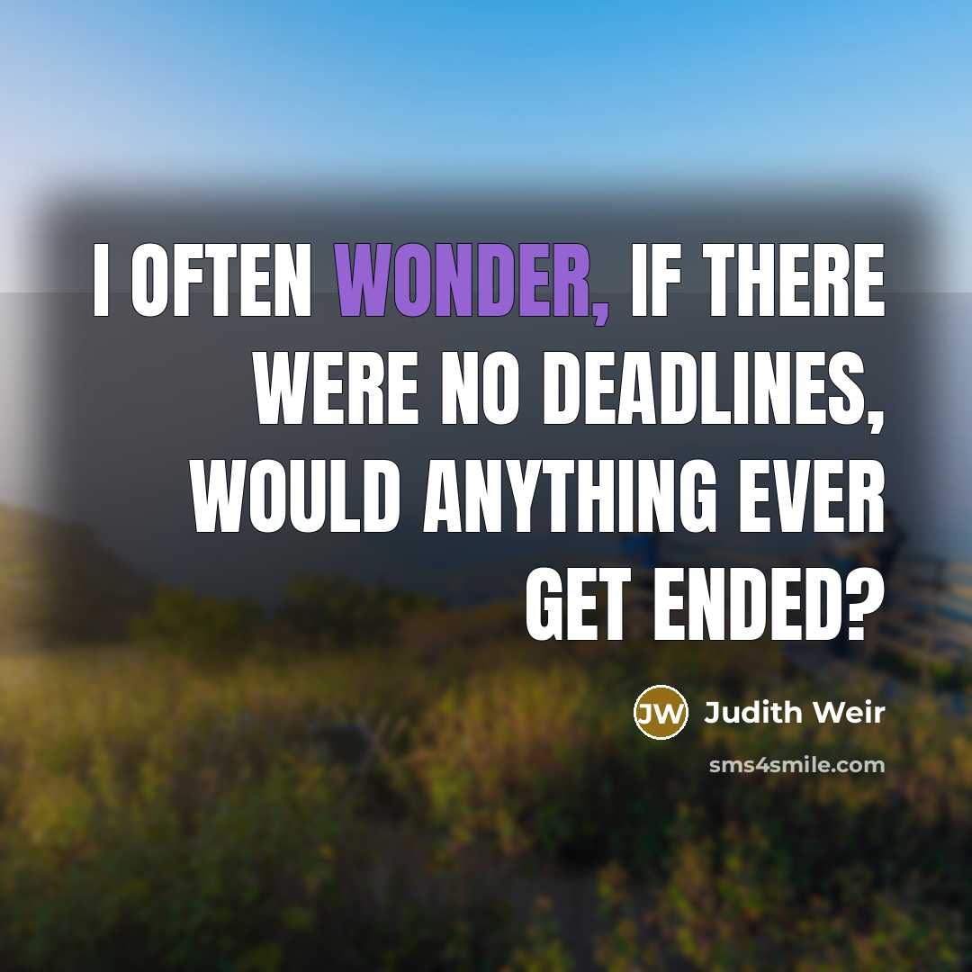 “I often wonder, if there were no deadlines, would anything ever get ended?” quote by Judith Weir