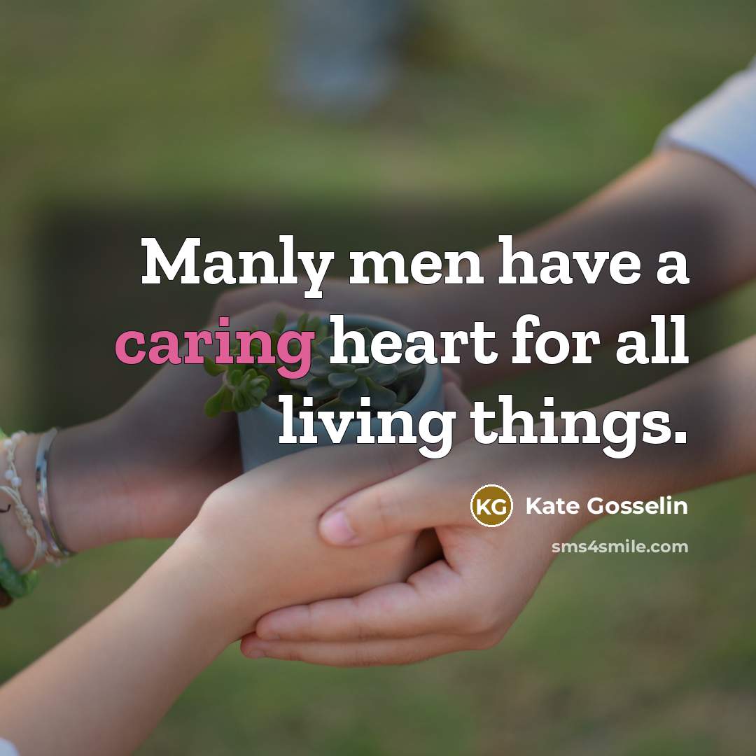 “Manly men have a caring heart for all living things.” quote by Kate Gosselin