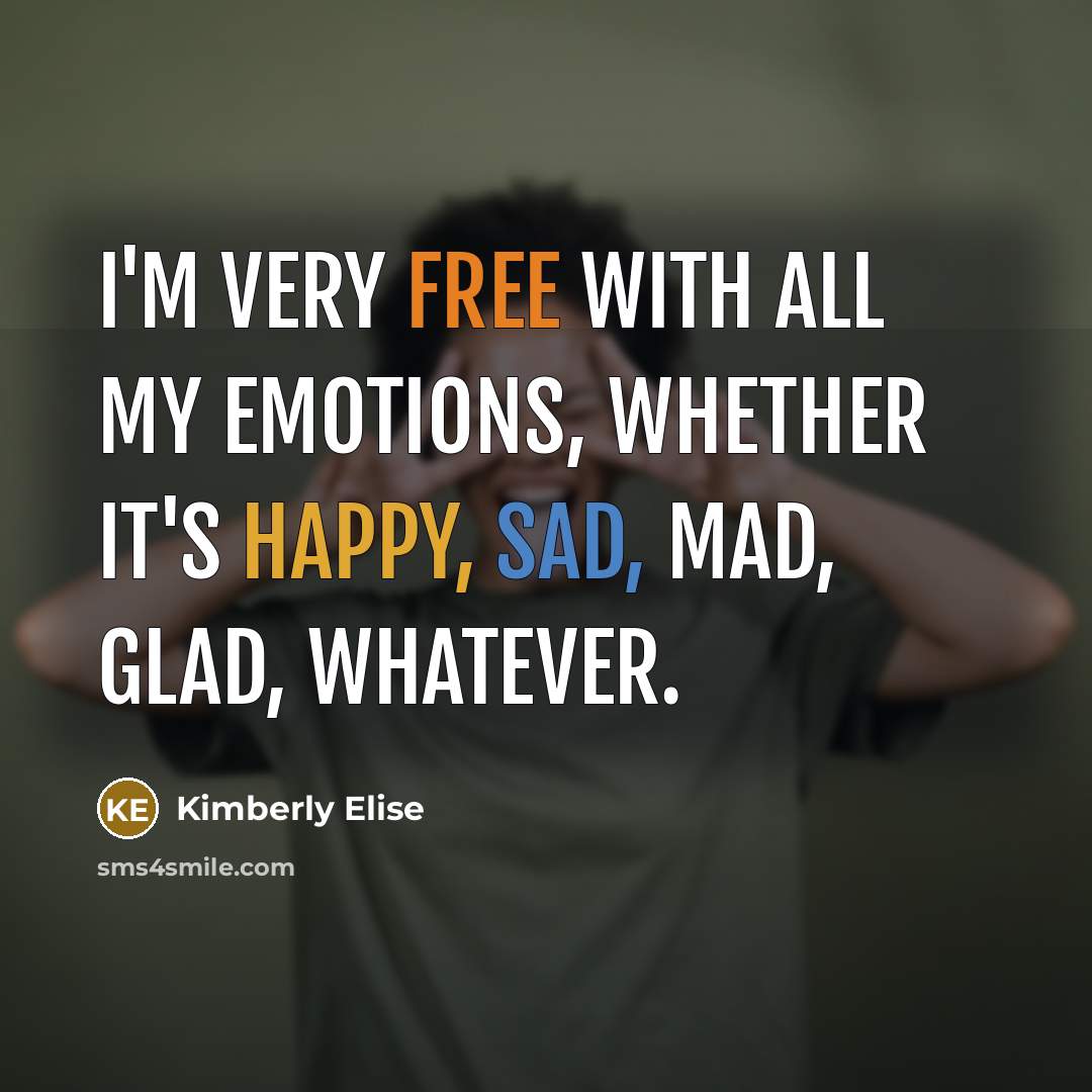 “I'm very free with all my emotions, whether it's happy, sad, mad, glad, whatever.” quote by Kimberly Elise