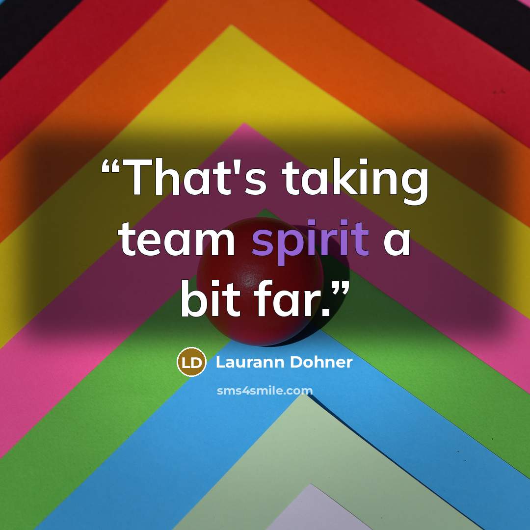 “That's taking team spirit a bit far.” quote by Laurann Dohner