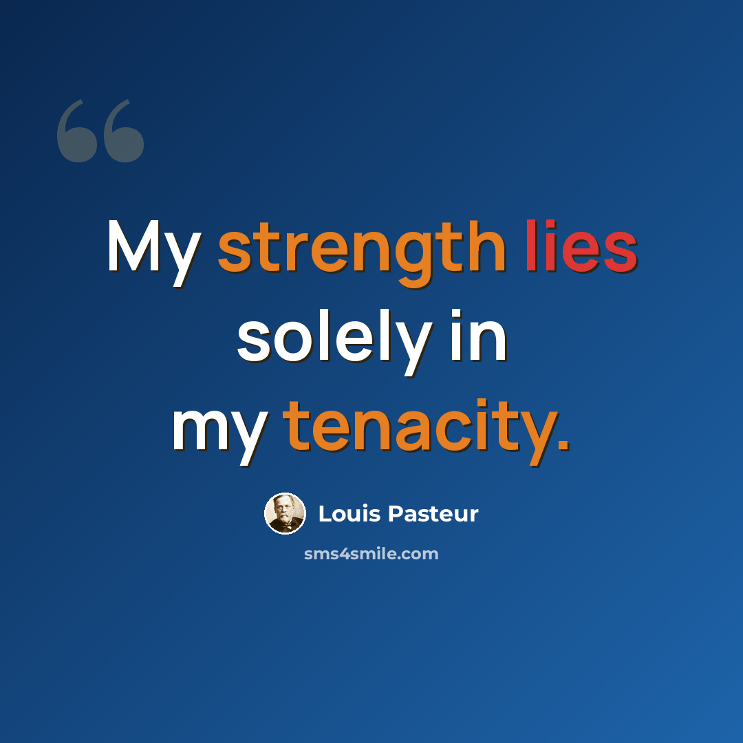“My strength lies solely in my tenacity.” quote by Louis Pasteur