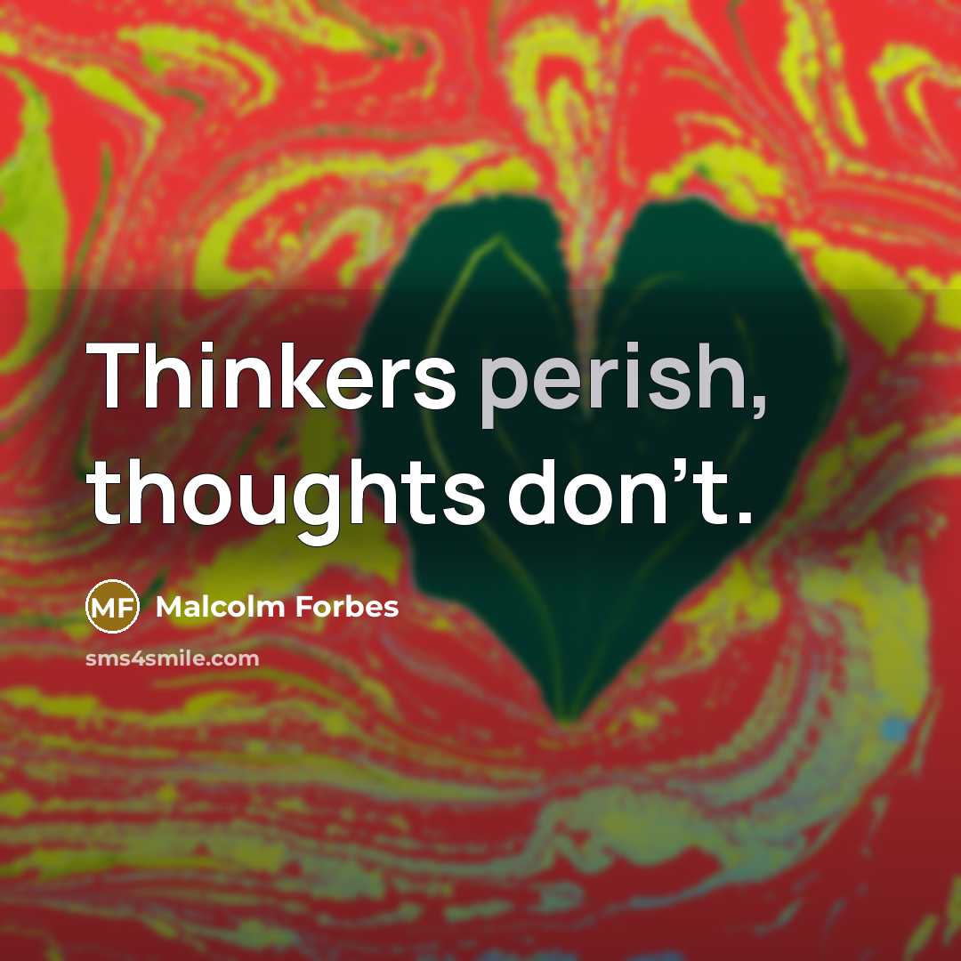 “Thinkers perish, thoughts don't.” quote by Malcolm Forbes