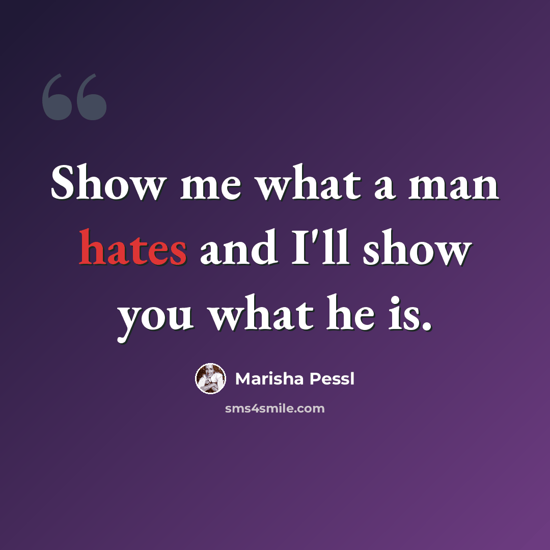 “Show me what a man hates and I'll show you what he is.” quote by Marisha Pessl