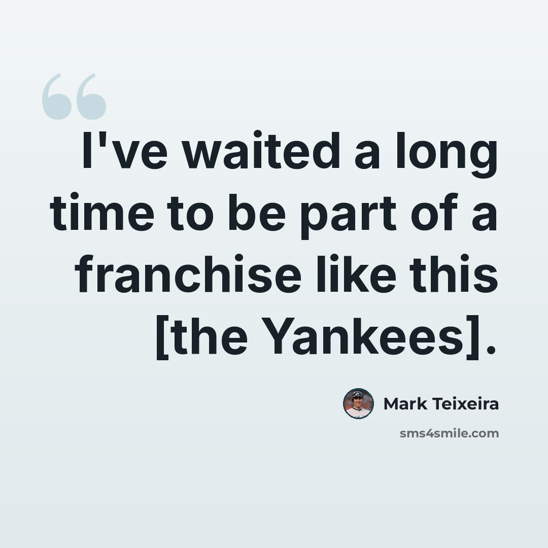“I've waited a long time to be part of a franchise like this [the Yankees].” quote by Mark Teixeira
