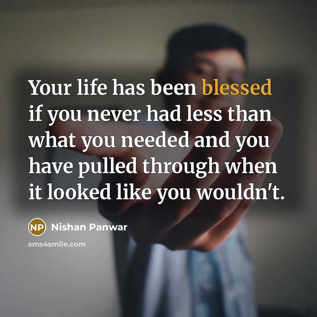 “Your life has been blessed if you never had less than what you needed and you have pulled through when it looked like you wouldn't.” quote by Nishan Panwar