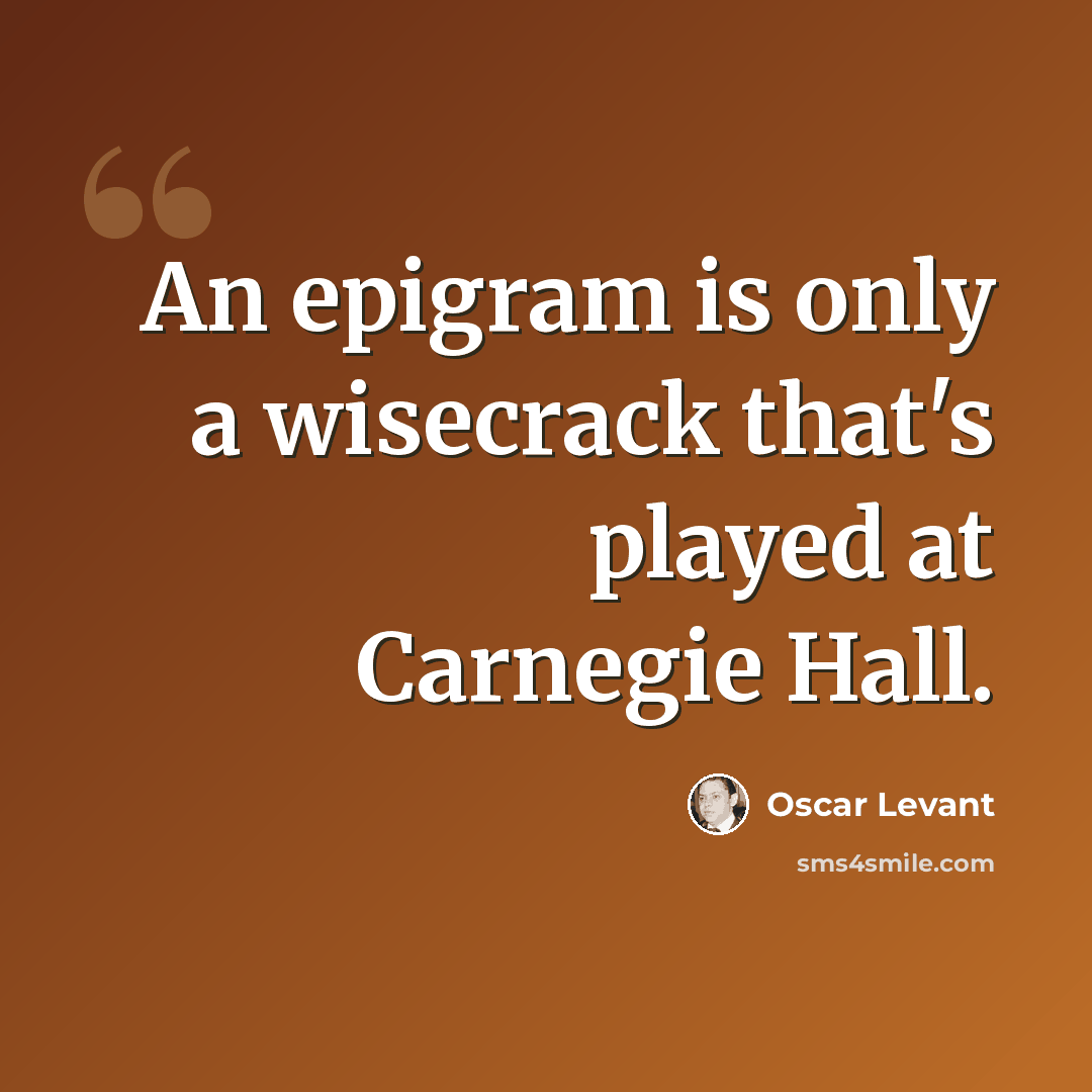 “An epigram is only a wisecrack that's played at Carnegie Hall.” quote by Oscar Levant
