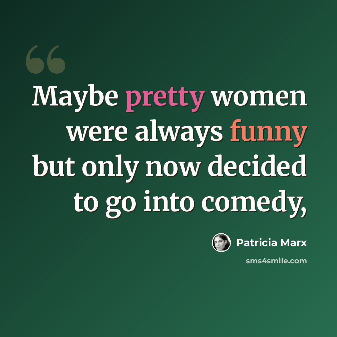 “Maybe pretty women were always funny but only now decided to go into comedy,” quote by Patricia Marx