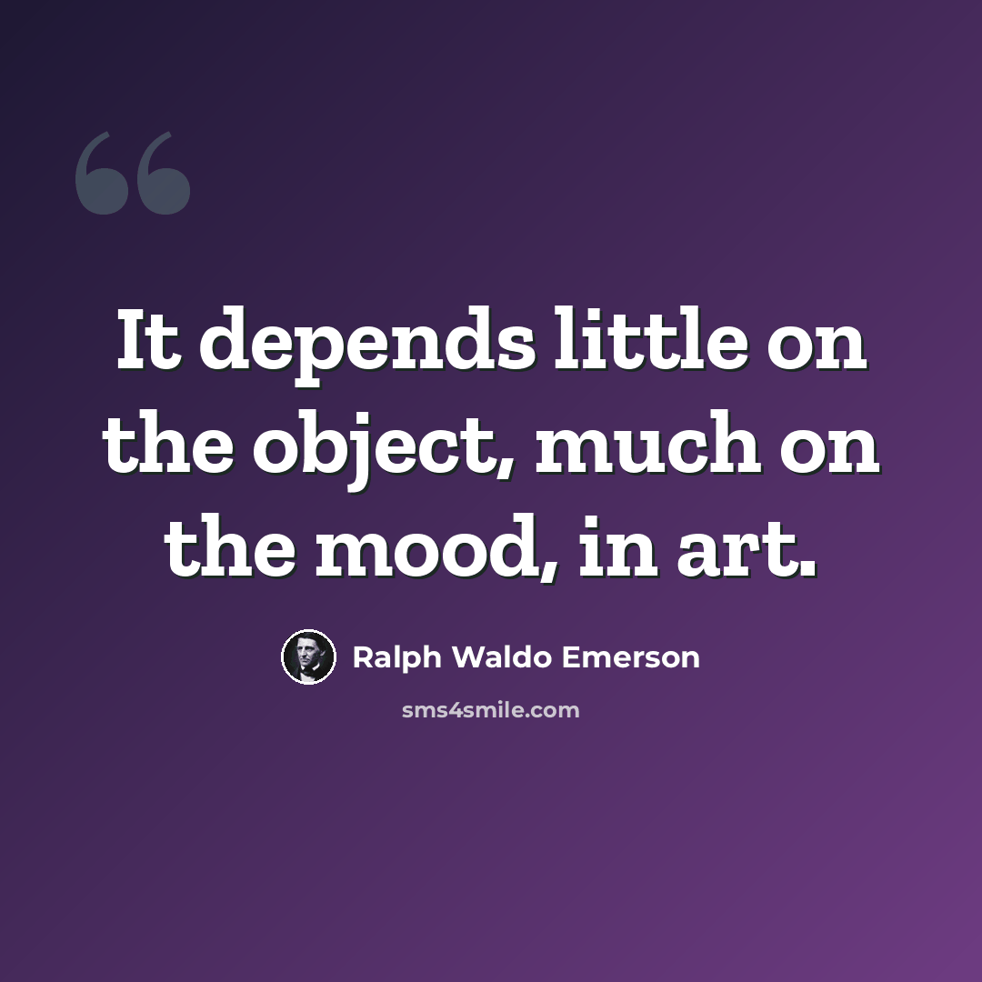 “It depends little on the object, much on the mood, in art.” quote by Ralph Waldo Emerson