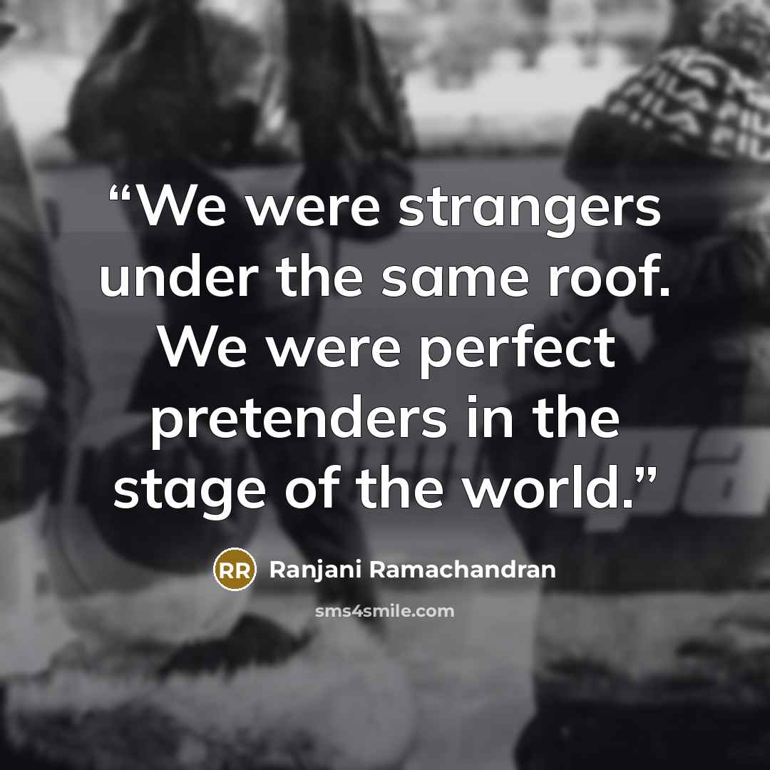 “We were strangers under the same roof. We were perfect pretenders in the stage of the world.” quote by Ranjani Ramachandran