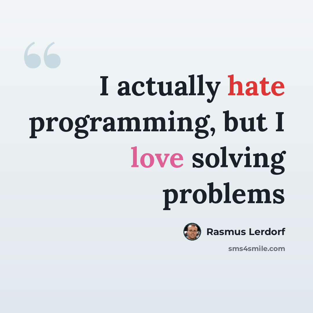 “I actually hate programming, but I love solving problems” quote by Rasmus Lerdorf