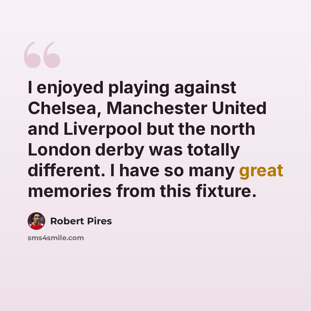“I enjoyed playing against Chelsea, Manchester United and Liverpool but the north London derby was totally different. I have so many great memories from this fixture.” quote by Robert Pires
