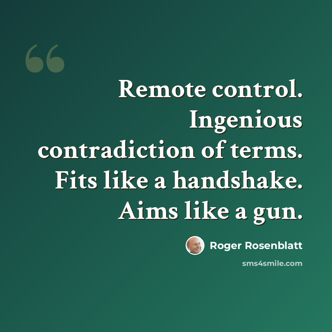 “Remote control. Ingenious contradiction of terms. Fits like a handshake. Aims like a gun.” quote by Roger Rosenblatt