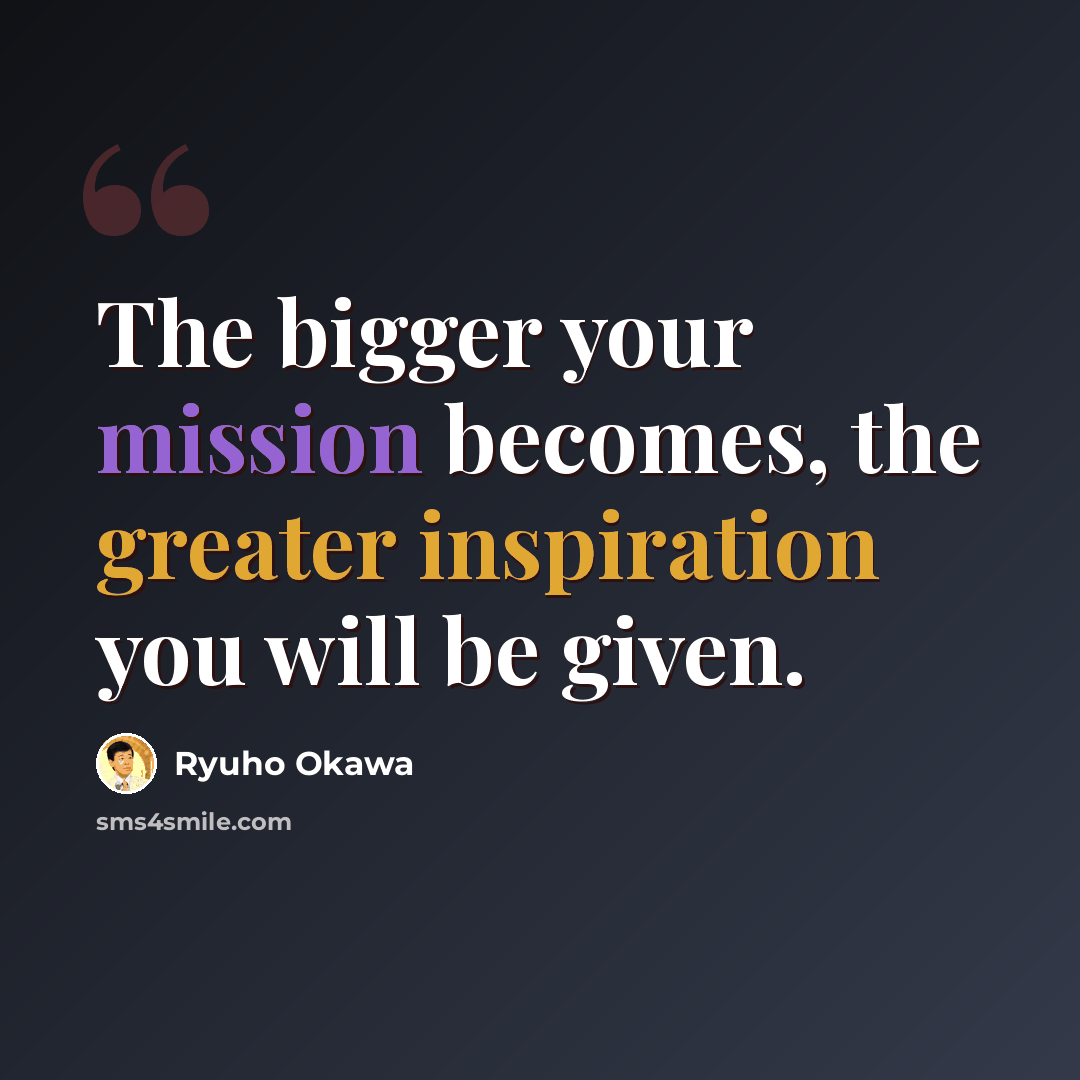 “The bigger your mission becomes, the greater inspiration you will be given.” quote by Ryuho Okawa