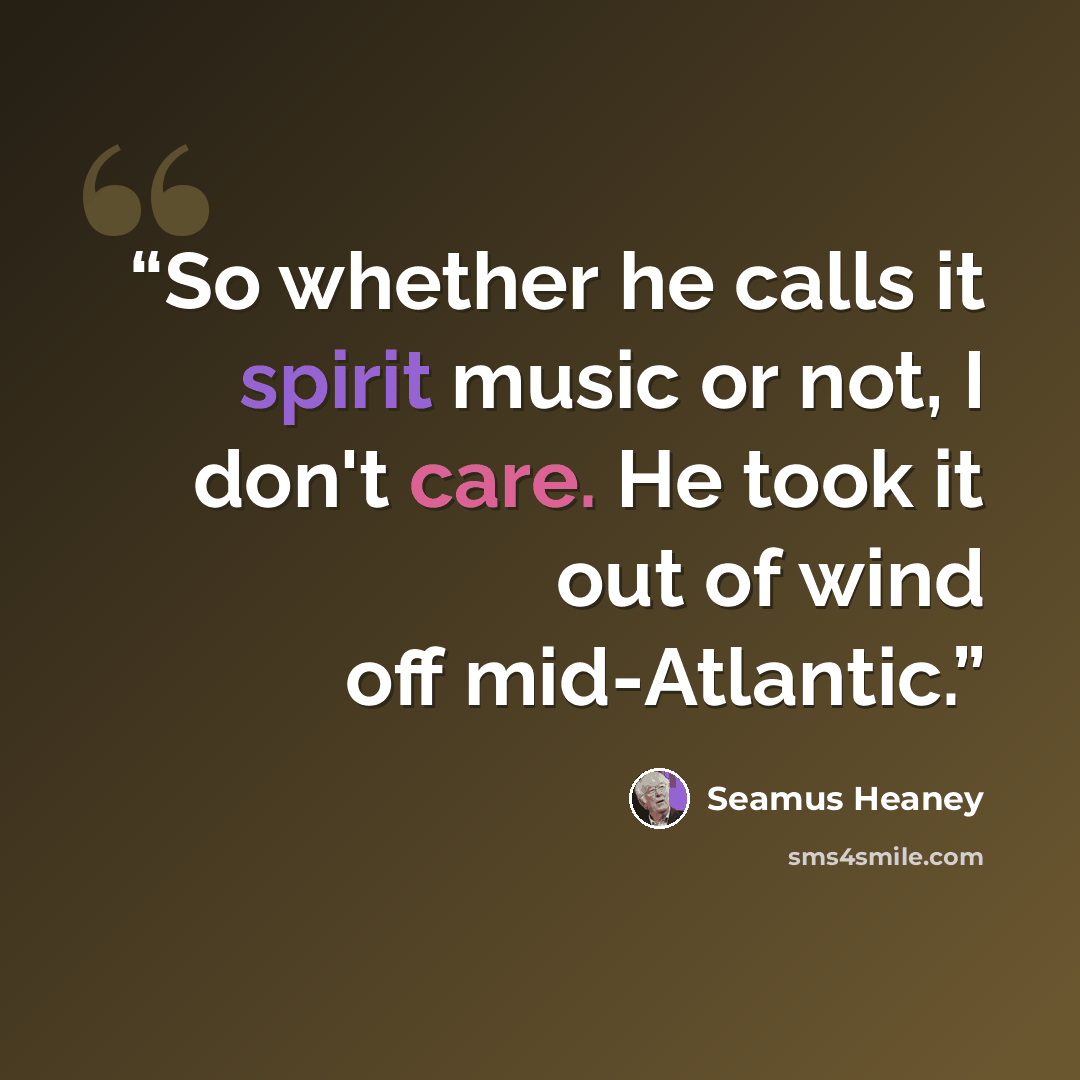 “So whether he calls it spirit music or not, I don't care. He took it out of wind off mid-Atlantic.” quote by Seamus Heaney