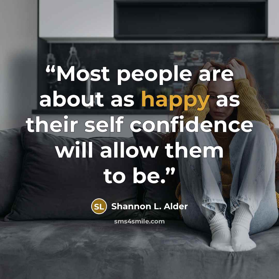 “Most people are about as happy as their self confidence will allow them to be.” quote by Shannon L. Alder