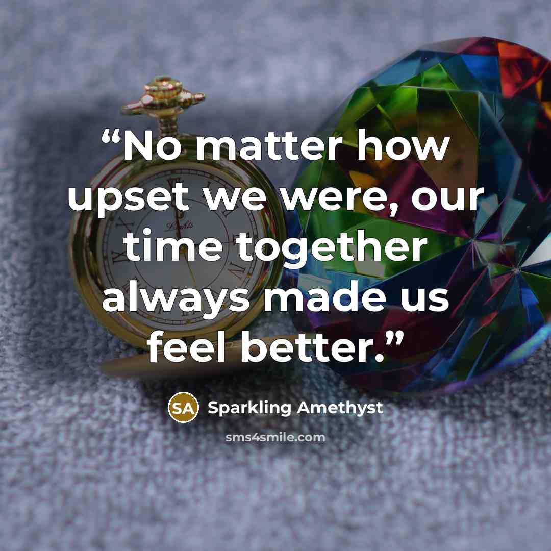“No matter how upset we were, our time together always made us feel better.” quote by Sparkling Amethyst