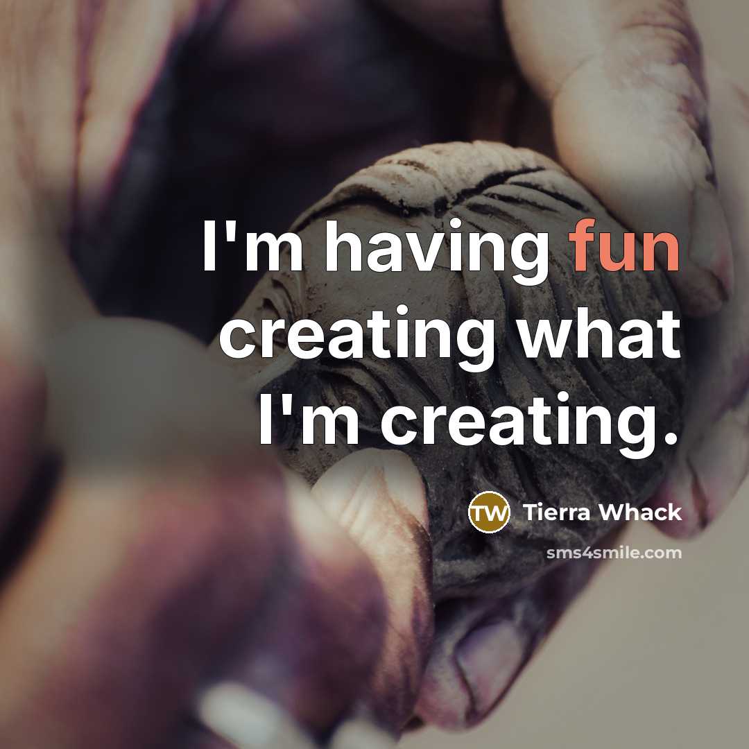 “I'm having fun creating what I'm creating.” quote by Tierra Whack