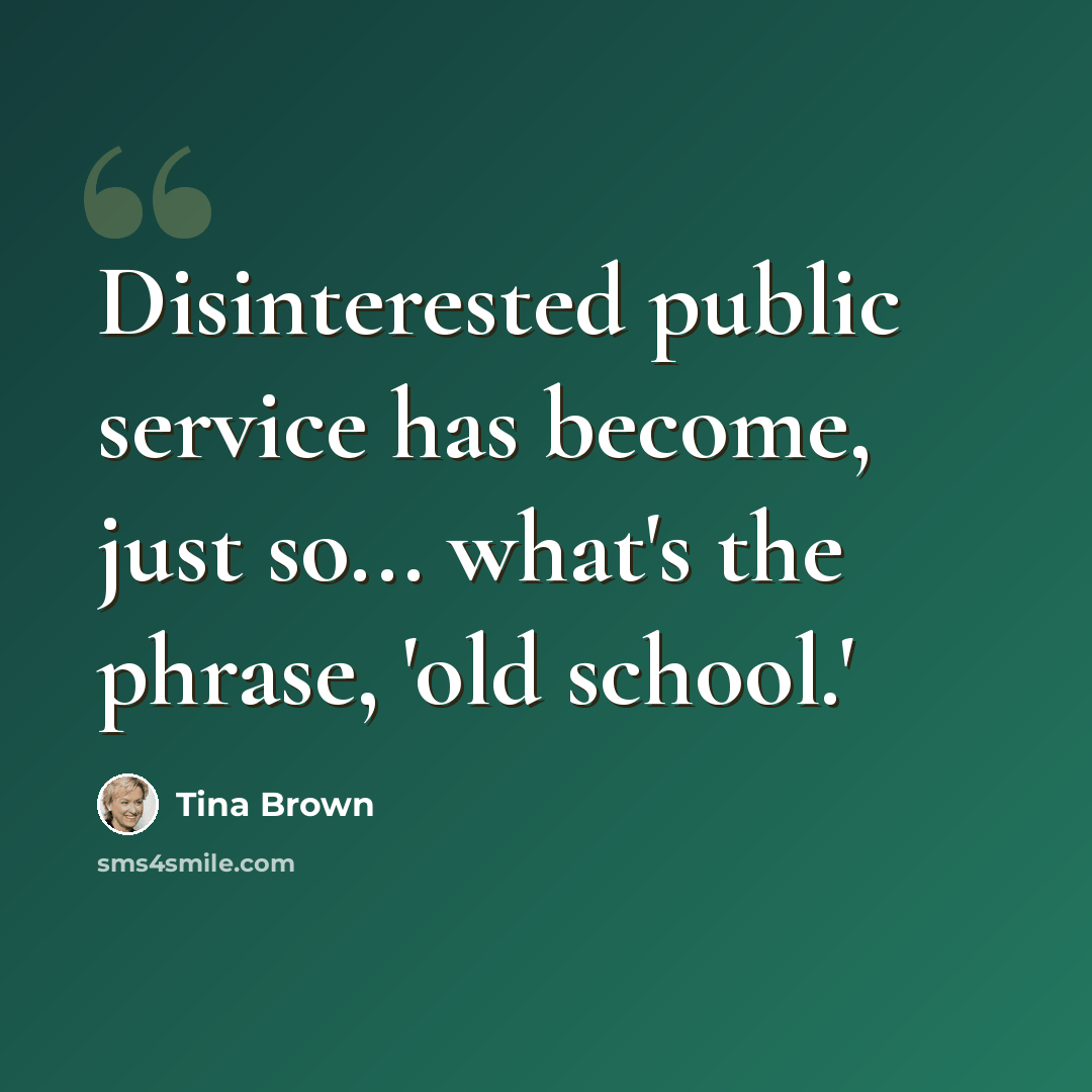 “Disinterested public service has become, just so... what's the phrase, 'old school.'” quote by Tina Brown