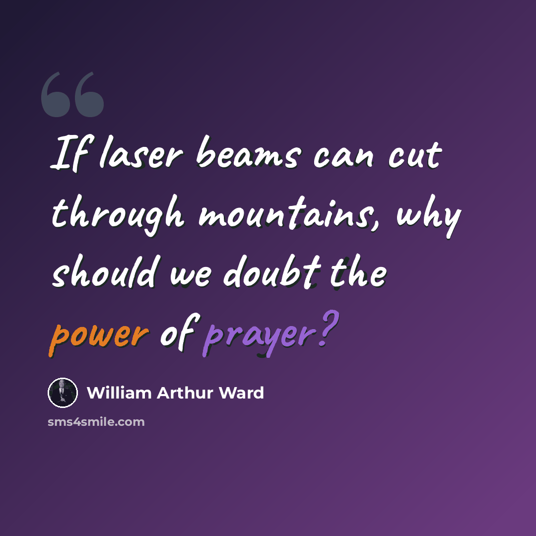 “If laser beams can cut through mountains, why should we doubt the power of prayer?” quote by William Arthur Ward