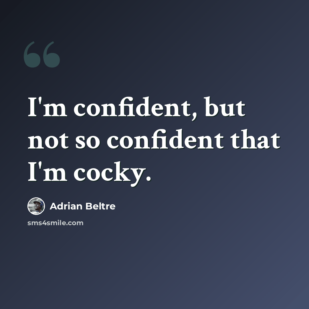 “I'm confident, but not so confident that I'm cocky.” quote by Adrian Beltre
