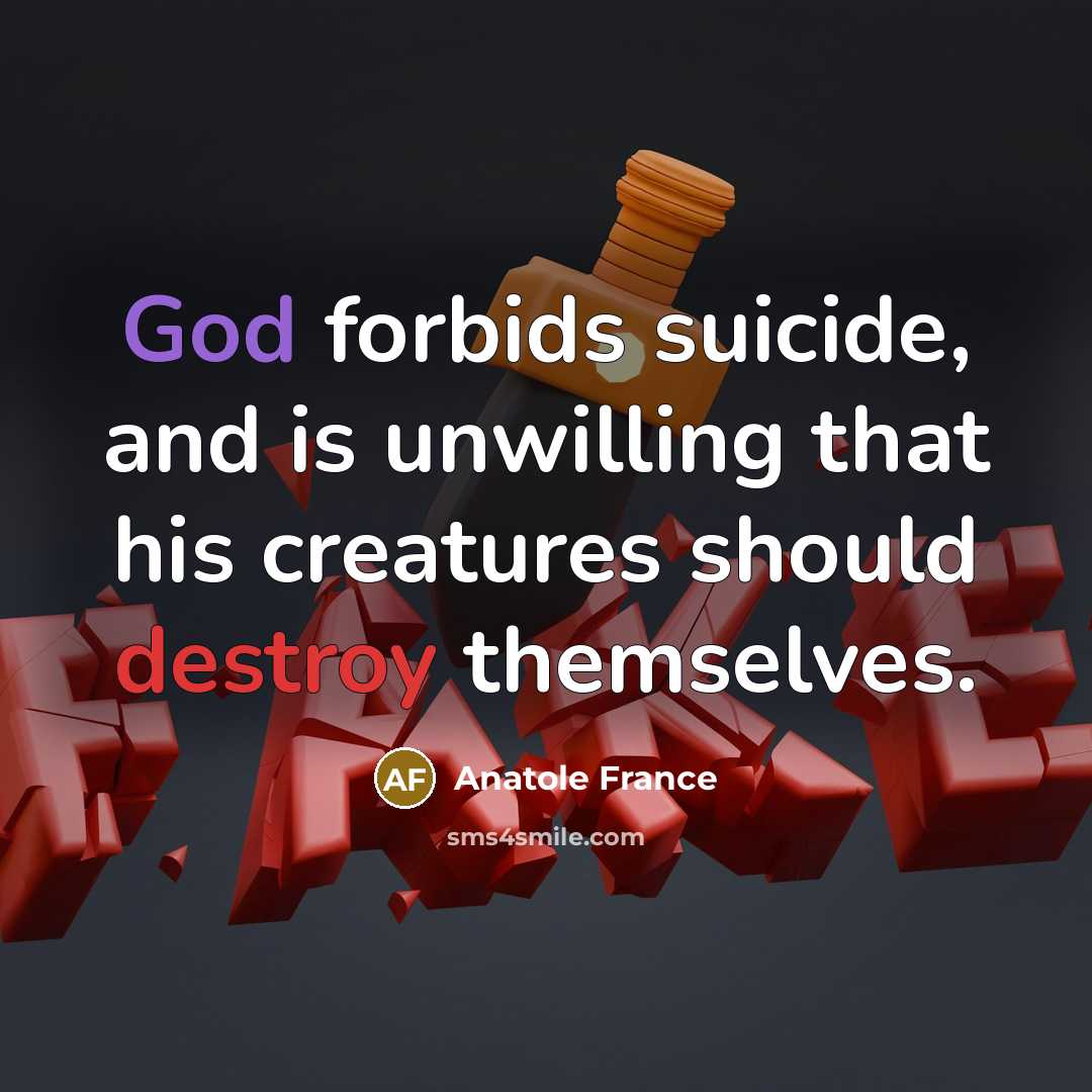 “God forbids suicide, and is unwilling that his creatures should destroy themselves.” quote by Anatole France