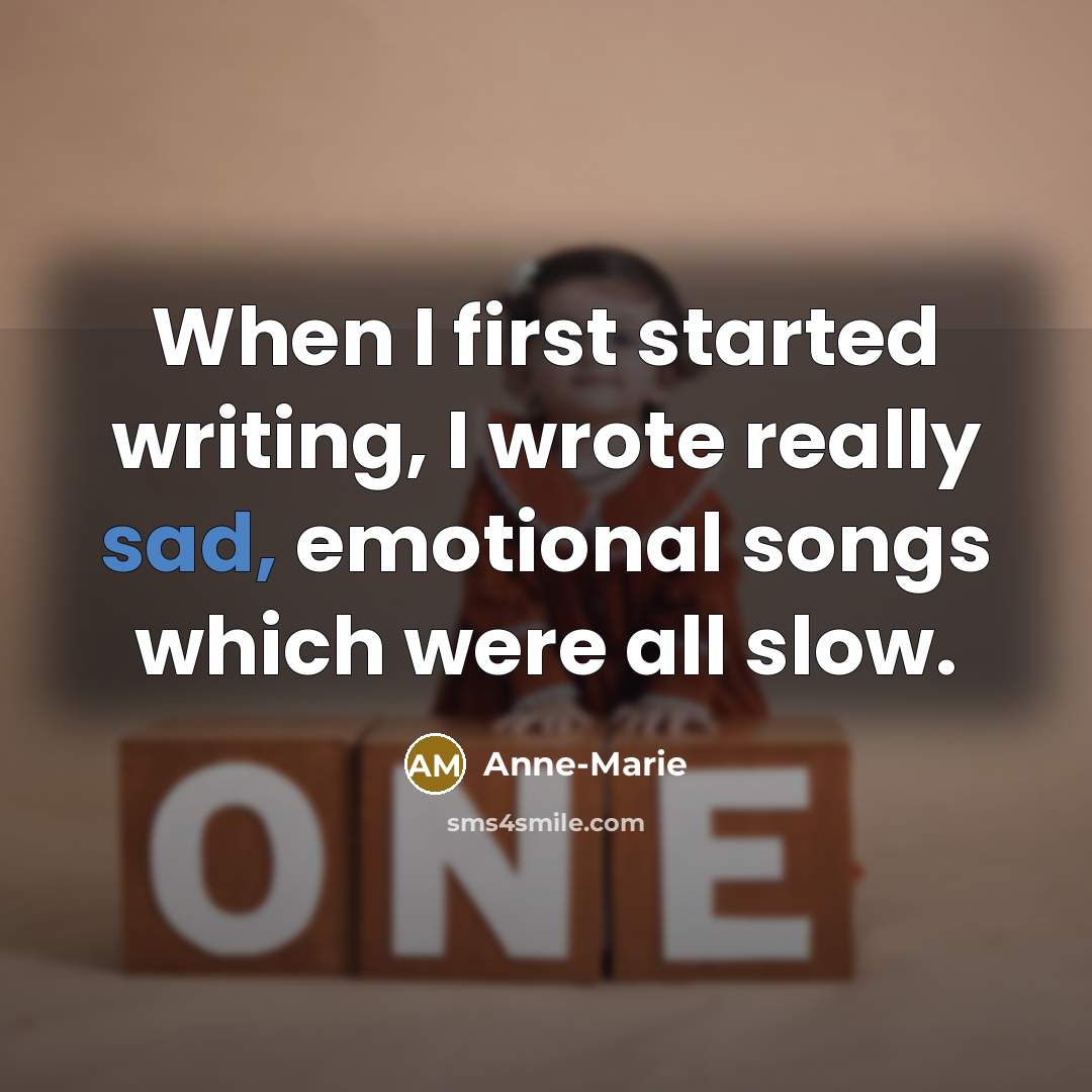 “When I first started writing, I wrote really sad, emotional songs which were all slow.” quote by Anne-Marie