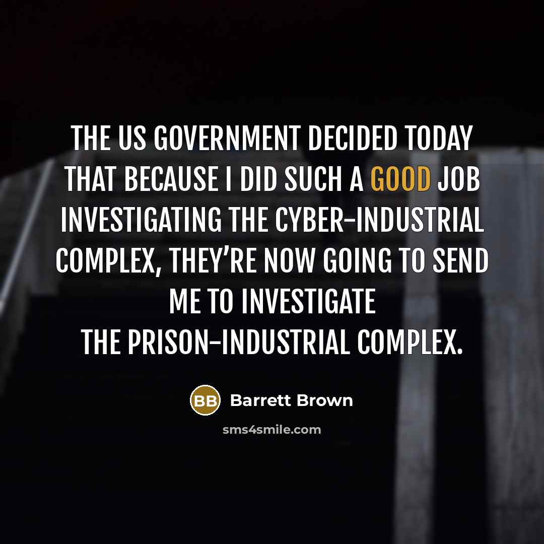 “The US government decided today that because I did such a good job investigating the cyber-industrial complex, they’re now going to send me to investigate the prison-industrial complex.” quote by Barrett Brown