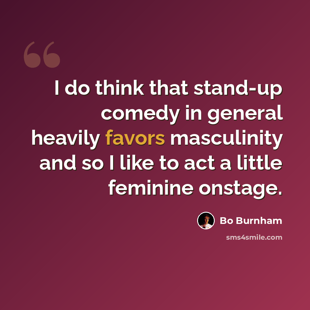 “I do think that stand-up comedy in general heavily favors masculinity and so I like to act a little feminine onstage.” quote by Bo Burnham