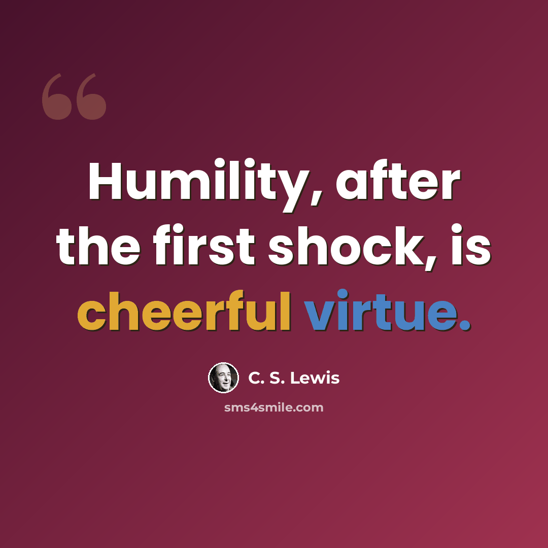 “Humility, after the first shock, is cheerful virtue.” quote by C. S. Lewis