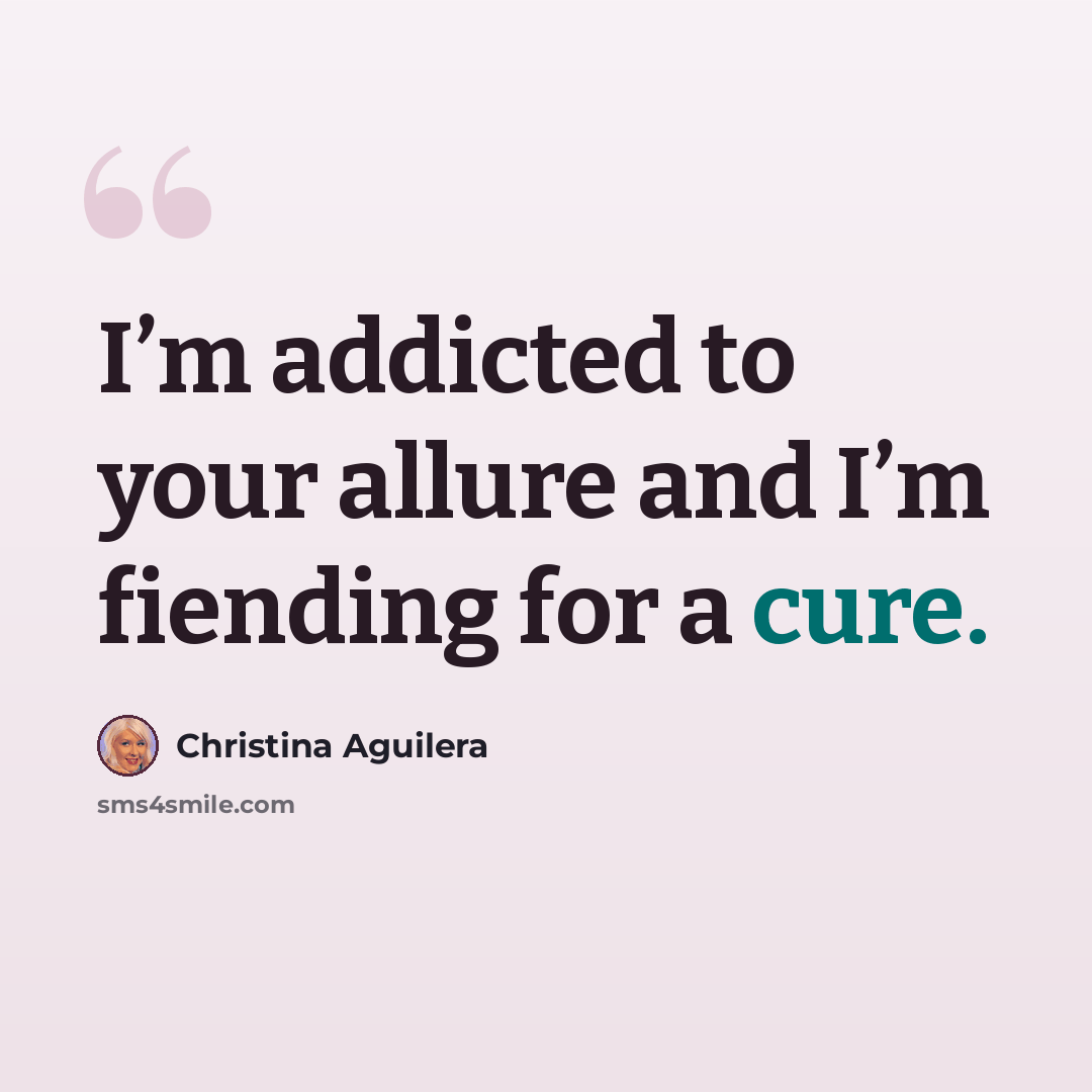 “I’m addicted to your allure and I’m fiending for a cure.” quote by Christina Aguilera