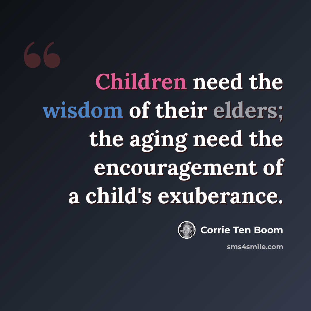 “Children need the wisdom of their elders; the aging need the encouragement of a child's exuberance.” quote by Corrie Ten Boom