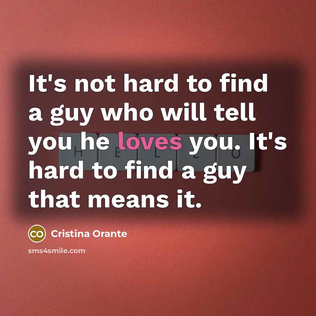 “It's not hard to find a guy who will tell you he loves you. It's hard to find a guy that means it.” quote by Cristina Orante