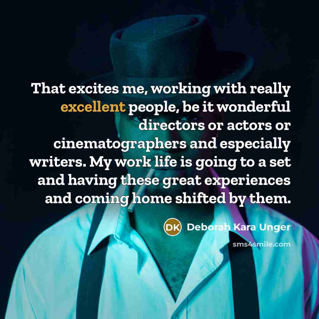 “That excites me, working with really excellent people, be it wonderful directors or actors or cinematographers and especially writers. My work life is going to a set and having these great experiences and coming home shifted by them.” quote by Deborah Kara Unger