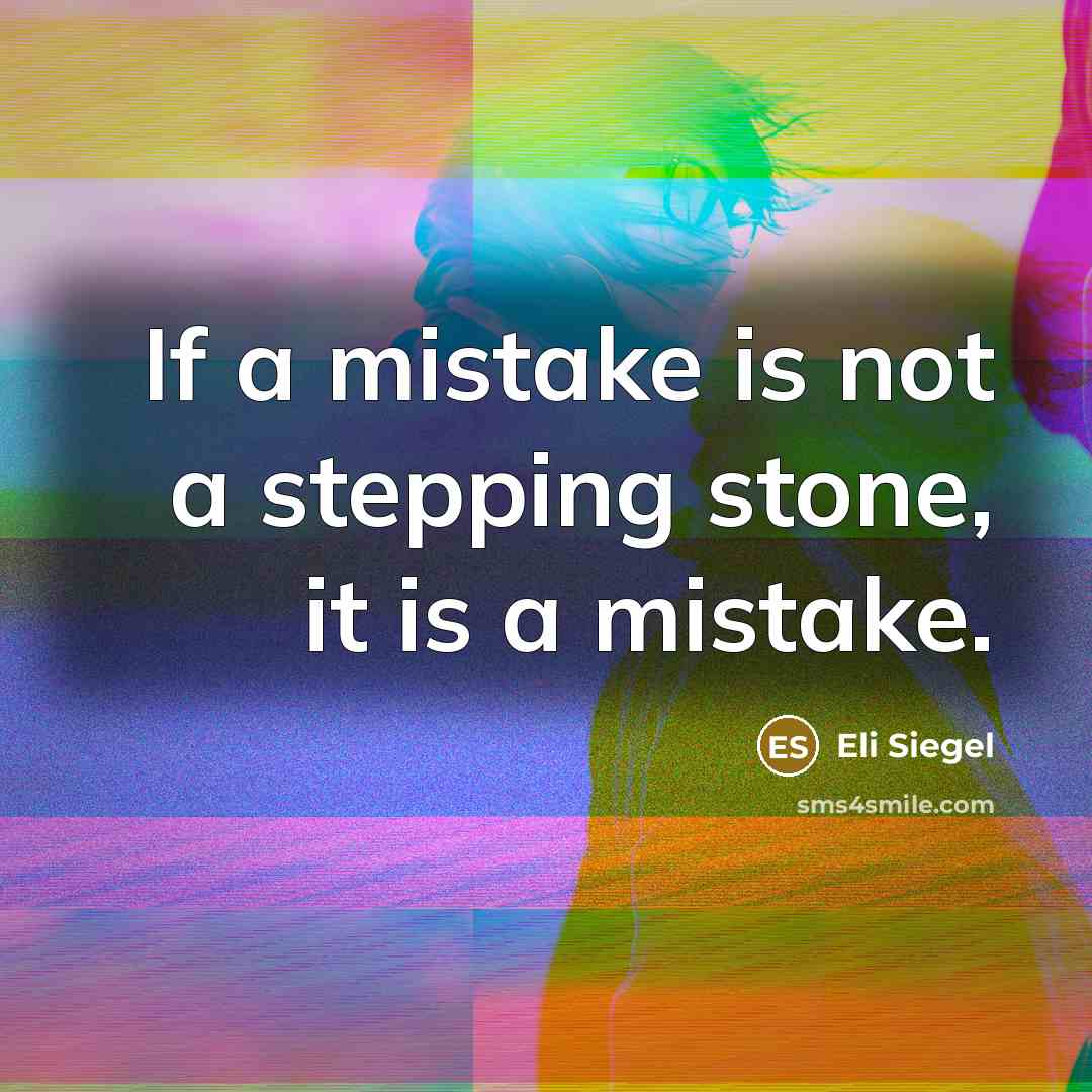 “If a mistake is not a stepping stone, it is a mistake.” quote by Eli Siegel