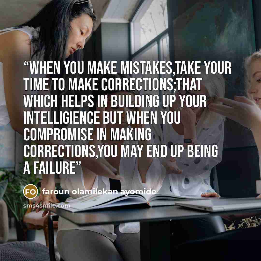 “when you make mistakes,take your time to make corrections;that which helps in building up your INTELLIGIENCE but when you compromise in making corrections,you may end up being a FAILURE” quote by faroun olamilekan ayomide