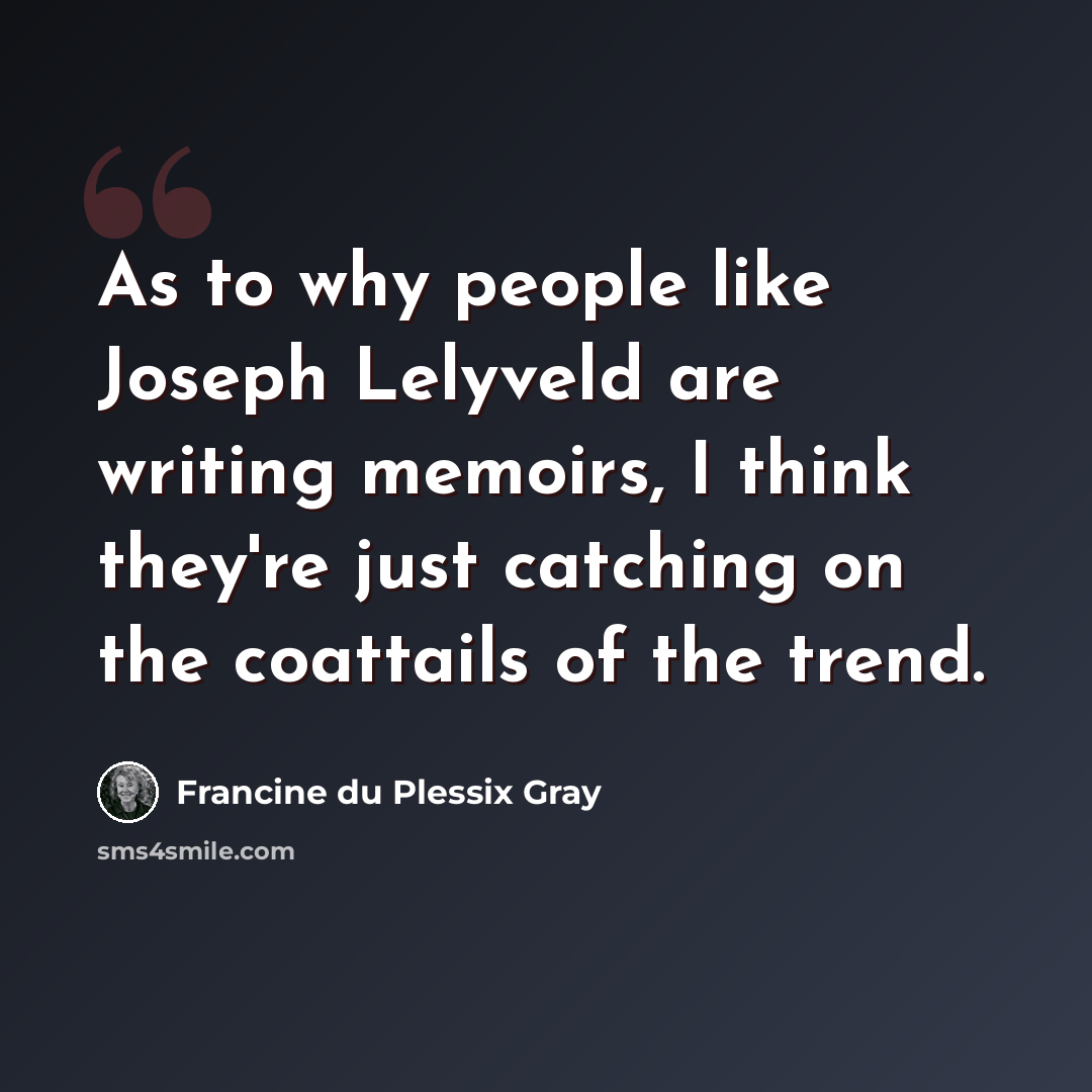 “As to why people like Joseph Lelyveld are writing memoirs, I think they're just catching on the coattails of the trend.” quote by Francine du Plessix Gray