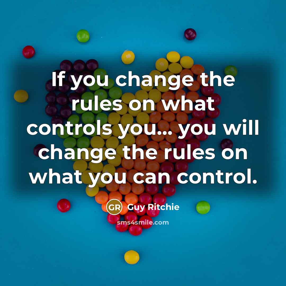 “If you change the rules on what controls you... you will change the rules on what you can control.” quote by Guy Ritchie