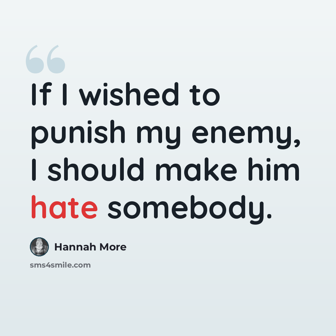 “If I wished to punish my enemy, I should make him hate somebody.” quote by Hannah More