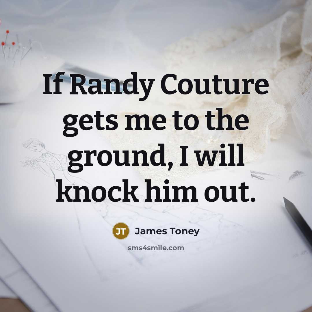 “If Randy Couture gets me to the ground, I will knock him out.” quote by James Toney