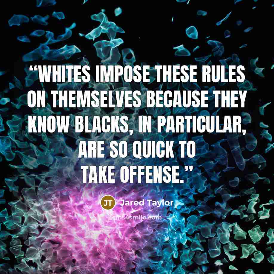 “Whites impose these rules on themselves because they know blacks, in particular, are so quick to take offense.” quote by Jared Taylor