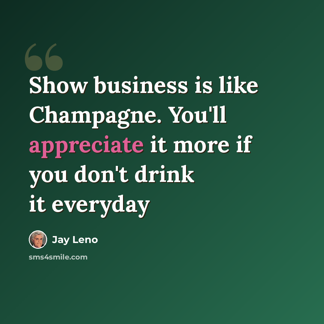 “Show business is like Champagne. You'll appreciate it more if you don't drink it everyday” quote by Jay Leno