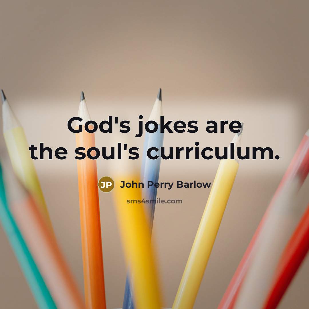 “God's jokes are the soul's curriculum.” quote by John Perry Barlow