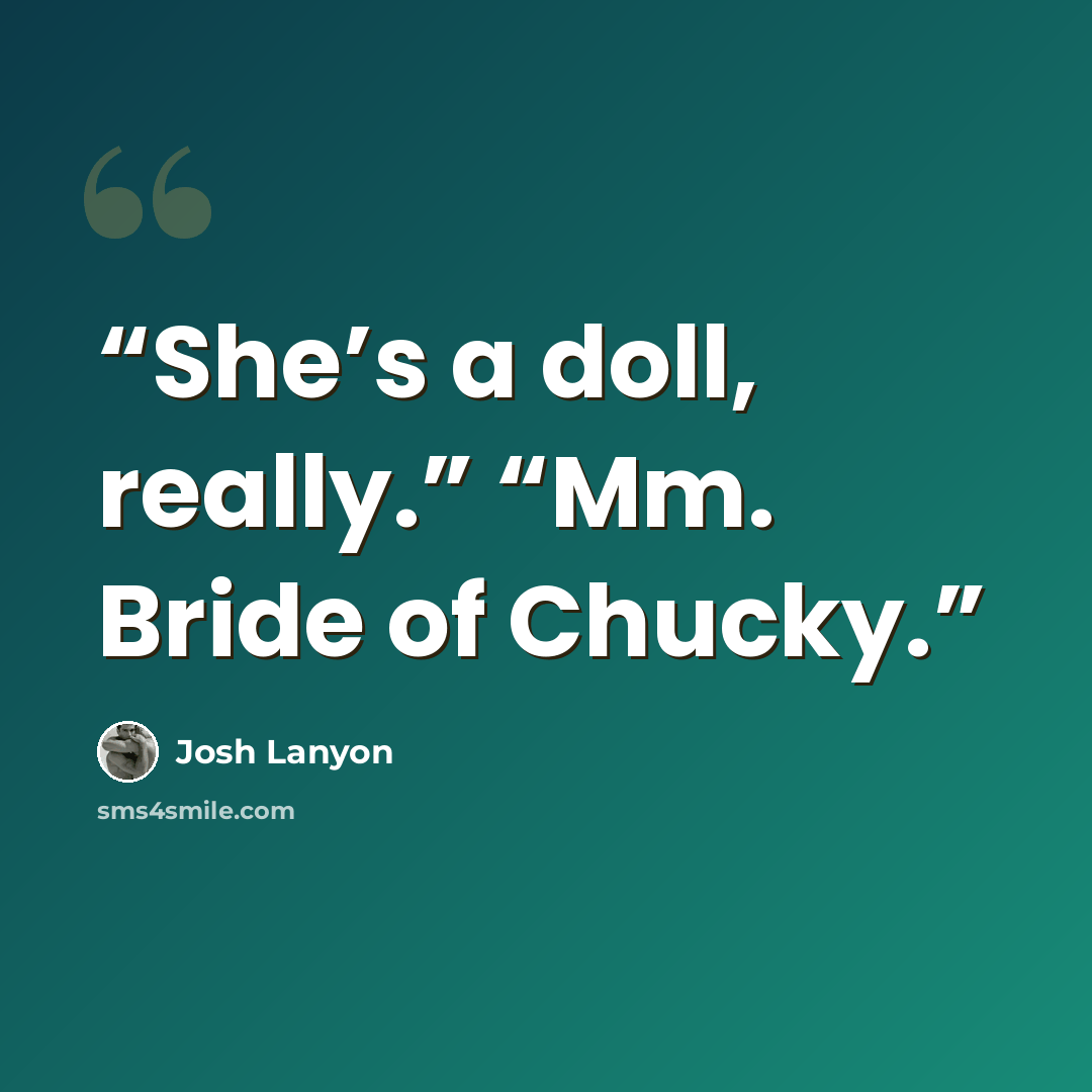 “She’s a doll, really.” “Mm. Bride of Chucky.” quote by Josh Lanyon