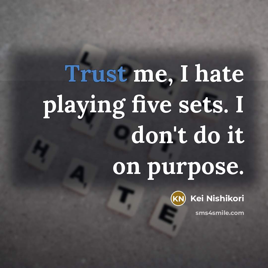 “Trust me, I hate playing five sets. I don't do it on purpose.” quote by Kei Nishikori